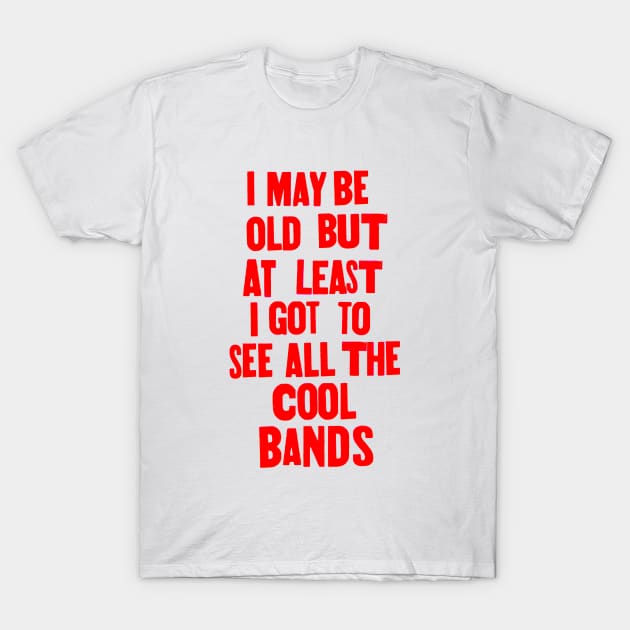 I may be old but at least i got to see all the cool bands T-Shirt by Stubbs Letterpress